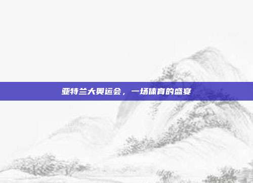 亚特兰大奥运会，一场体育的盛宴