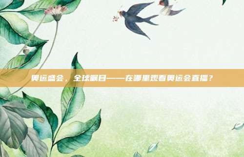 奥运盛会,全球瞩目——在哪里观看奥运会直播?
