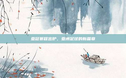 亚冠赛程出炉,亚洲足球的新篇章