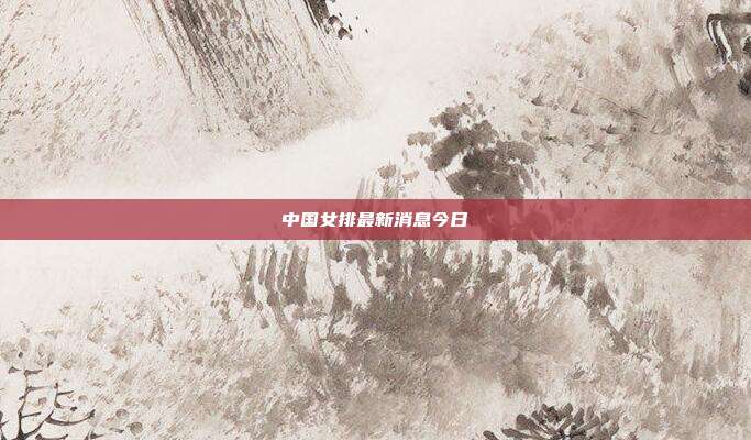 中国女排最新消息今日