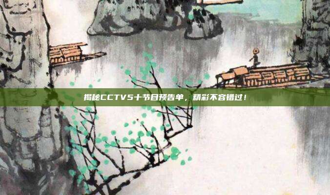 揭秘CCTV5十节目预告单,精彩不容错过!