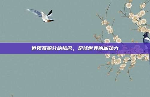 世预赛积分榜排名,足球世界的新动力
