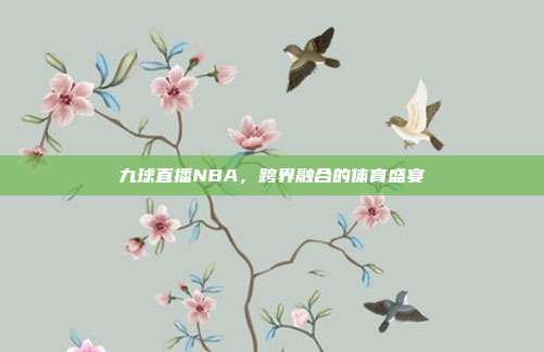 九球直播NBA，跨界融合的体育盛宴