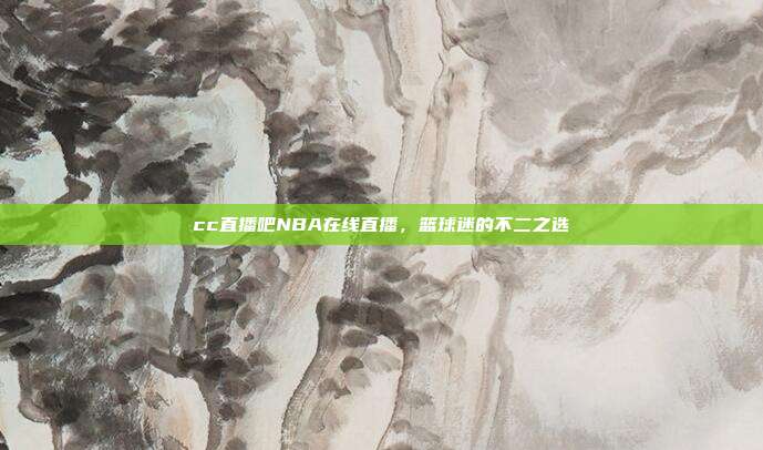 cc直播吧NBA在线直播,篮球迷的不二之选