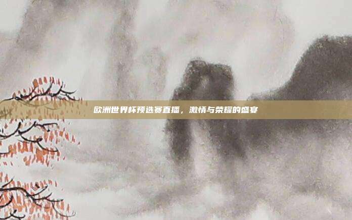 欧洲世界杯预选赛直播，激情与荣耀的盛宴