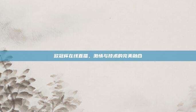 欧冠杯在线直播,激情与技术的完美融合