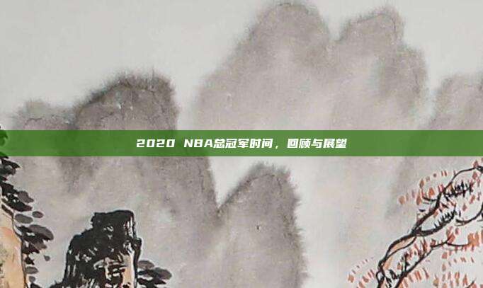 2020 NBA总冠军时间,回顾与展望
