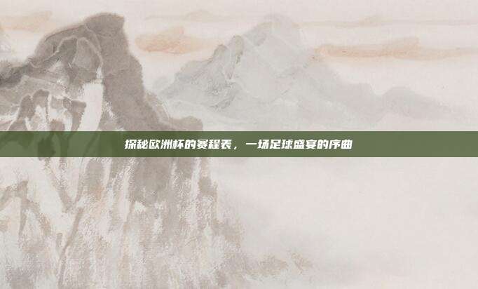 探秘欧洲杯的赛程表，一场足球盛宴的序曲