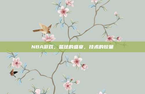NBA游戏，篮球的盛宴，技术的较量