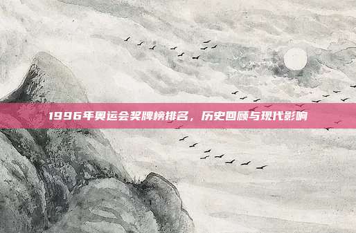 1996年奥运会奖牌榜排名，历史回顾与现代影响