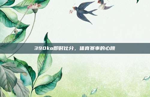 390ko即时比分，体育赛事的心跳