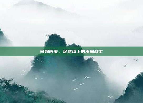 乌姆蒂蒂,足球场上的不屈战士