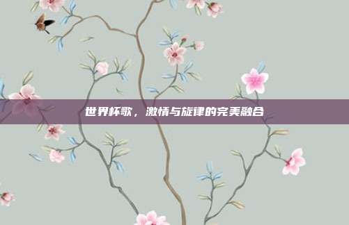 世界杯歌，激情与旋律的完美融合