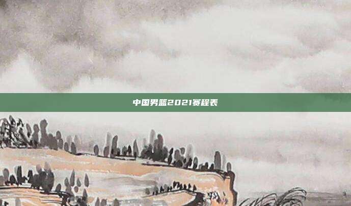 中国男篮2021赛程表
