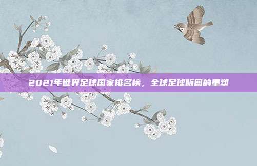 2021年世界足球国家排名榜,全球足球版图的重塑