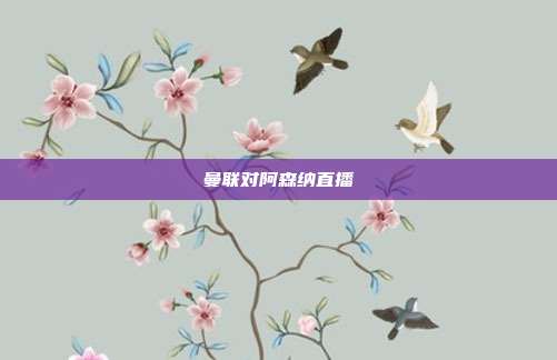 曼联对阿森纳直播