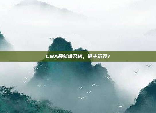 CBA最新排名榜，谁主沉浮？