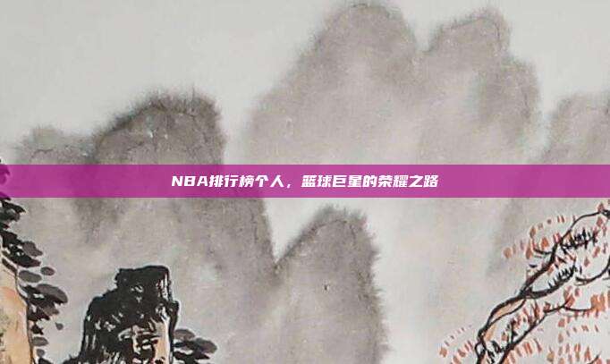 NBA排行榜个人，篮球巨星的荣耀之路