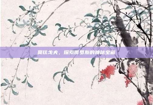 莫兹戈夫,探索俄罗斯的神秘宝藏