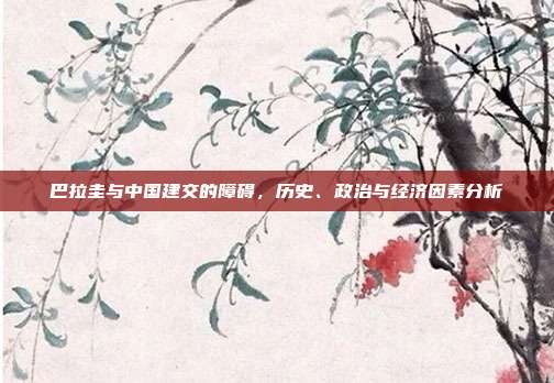 巴拉圭与中国建交的障碍，历史、政治与经济因素分析