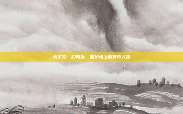 埃尔文·约翰逊,篮球场上的传奇人物