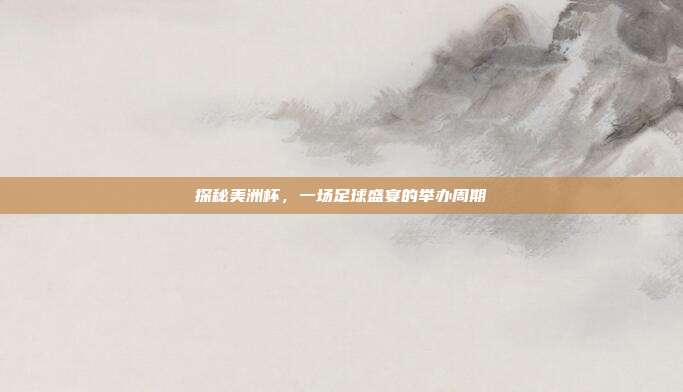 探秘美洲杯,一场足球盛宴的举办周期