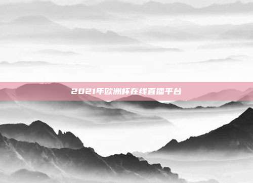 2021年欧洲杯在线直播平台