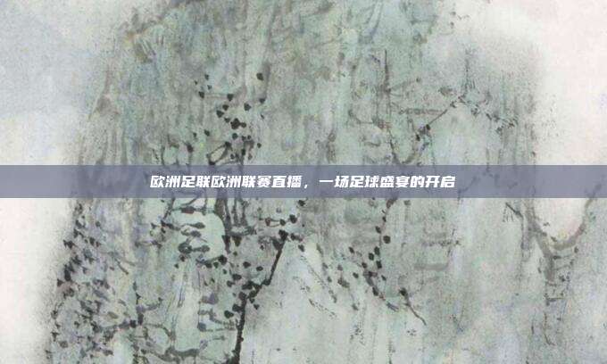 欧洲足联欧洲联赛直播，一场足球盛宴的开启