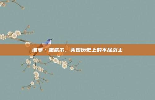 诺曼·鲍威尔，美国历史上的不屈战士