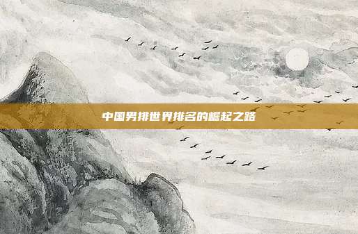 中国男排世界排名的崛起之路