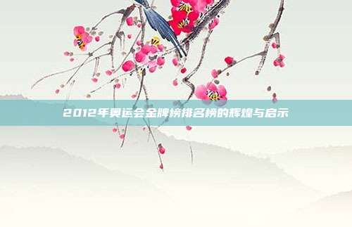 2012年奥运会金牌榜排名榜的辉煌与启示