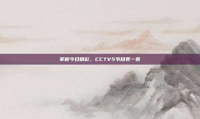 掌握今日精彩，CCTV5节目表一览