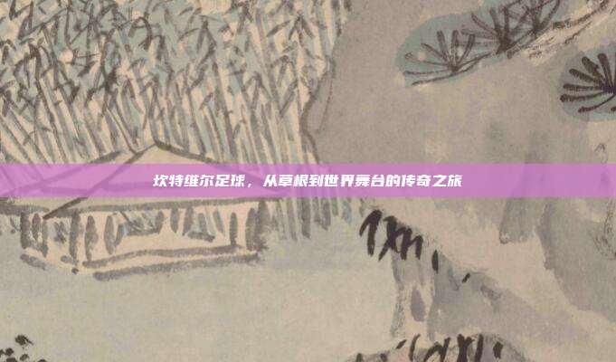 坎特维尔足球，从草根到世界舞台的传奇之旅