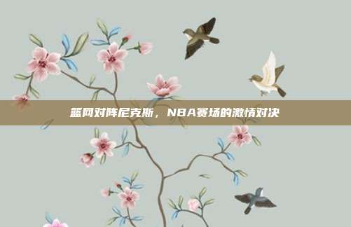 篮网对阵尼克斯，NBA赛场的激情对决
