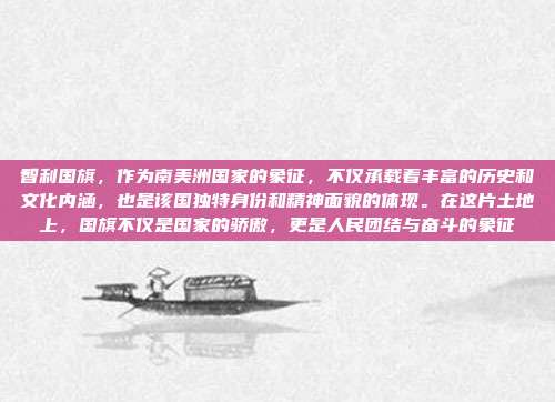 智利国旗,作为南美洲国家的象征,不仅承载着丰富的历史和文化内涵,也是该国独特身份和精神面貌的体现。在这片土地上,国旗不仅是国家的骄傲,更是人民团结与奋斗的象征