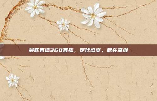 曼联直播360直播，足球盛宴，尽在掌握