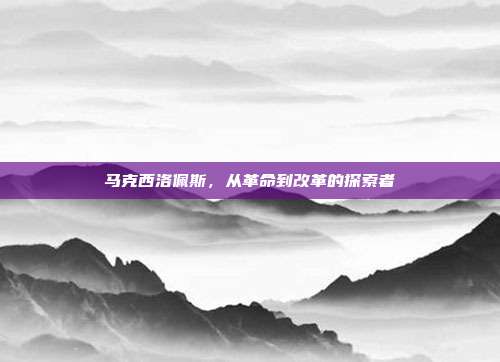 马克西洛佩斯，从革命到改革的探索者