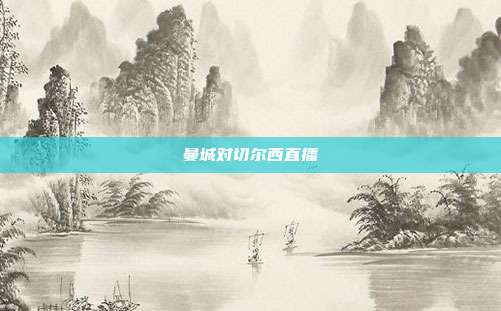 曼城对切尔西直播
