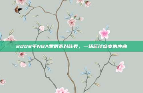 2009年NBA季后赛对阵表，一场篮球盛宴的序曲