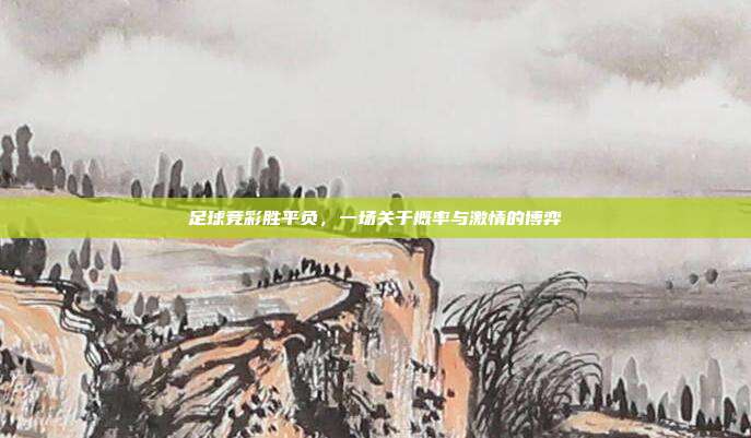 足球竞彩胜平负，一场关于概率与激情的博弈