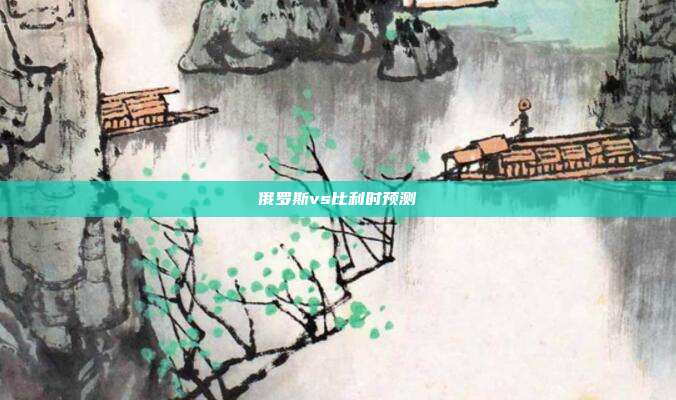 俄罗斯vs比利时预测