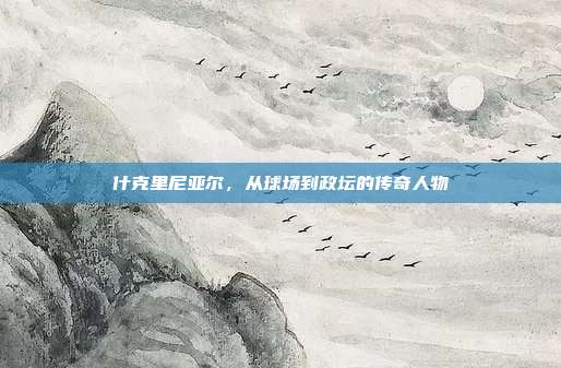 什克里尼亚尔,从球场到政坛的传奇人物