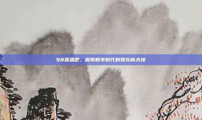 98直播吧,探索数字时代的娱乐新天地