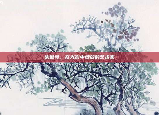朱世赫,在光影中绽放的艺术家
