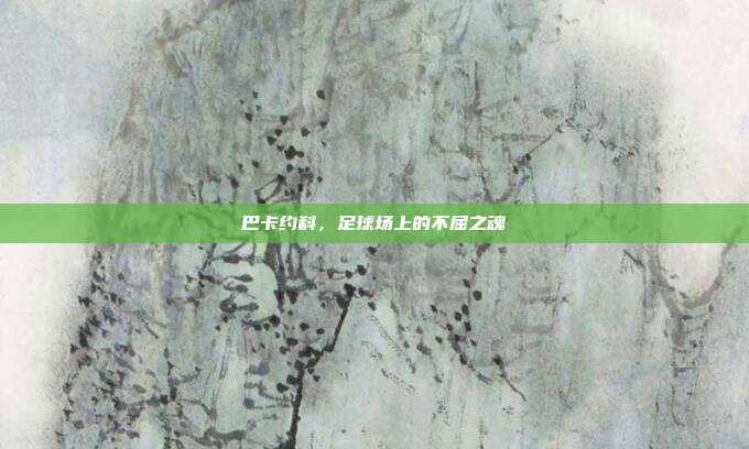 巴卡约科，足球场上的不屈之魂