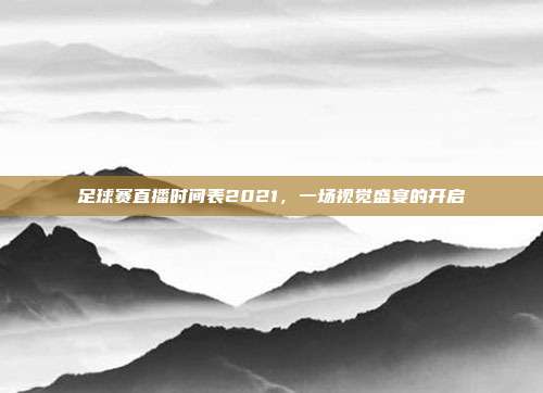 足球赛直播时间表2021,一场视觉盛宴的开启