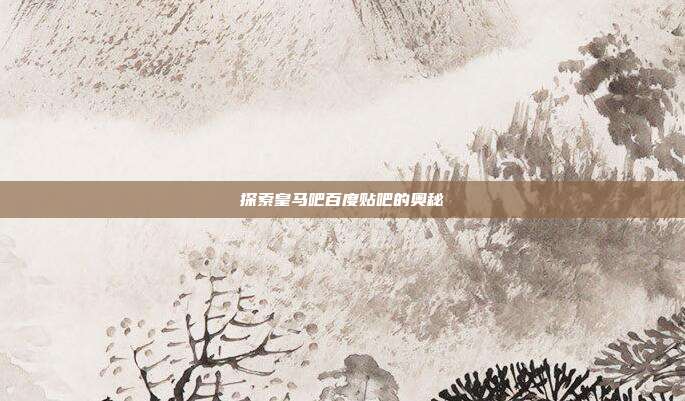 探索皇马吧百度贴吧的奥秘