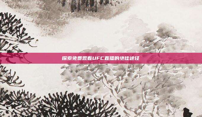 探索免费观看UFC直播的绝佳途径