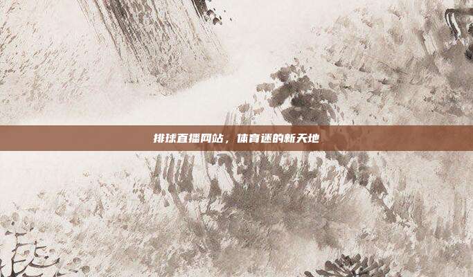 排球直播网站,体育迷的新天地