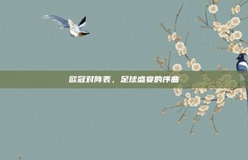 欧冠对阵表,足球盛宴的序曲